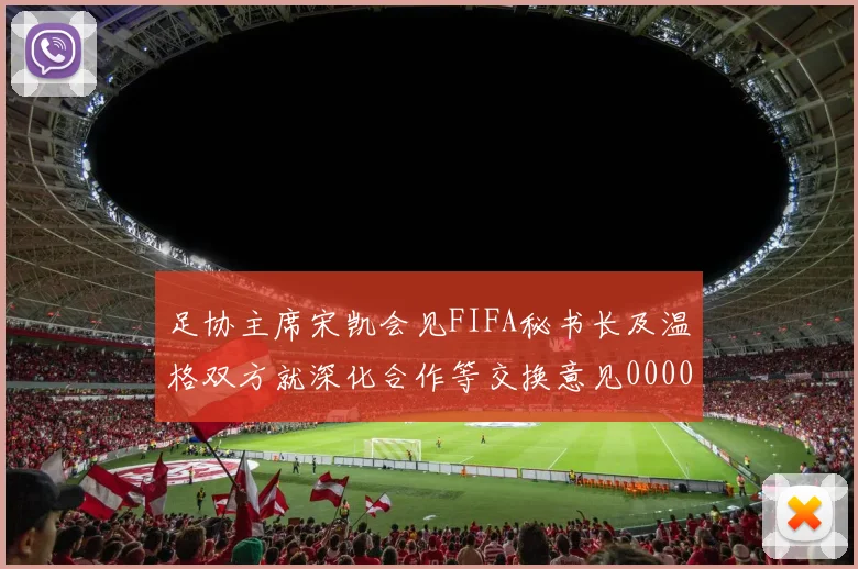 足协主席宋凯会见FIFA秘书长及温格双方就深化合作等交换意见0000644